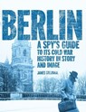 Berlin: A Spy's Guide to its Cold War History in Story and Image - James Stejskal - 9781998501649