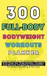 300 Full-Body Body Weight Workouts Book Planner - Be. Bull Publishing ; Mauricio Vasquez - 9781998729197
