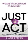 Just ACT: We Are the Solution to Poverty - PETERS,  Angie - 9781998815173