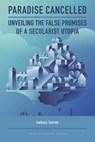 Paradise Cancelled: Unveiling the False Promises of a Secularist Utopia - Anthony Schratz - 9781998917136