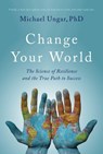 Change Your World: The Science of Resilience and the True Path to Success - Michael Ungar - 9781999439521