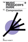 The Music Producer's Guide To Compression - Ashley Hewitt - 9781999600372