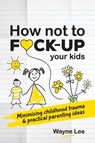 How not to fuck-up your kids - Wayne Lee - 9781999963040