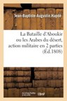 La Bataille d'Aboukir Ou Les Arabes Du Desert, Action Militaire En 2 Parties - Jean-Baptiste-Augustin Hapde - 9782019269760