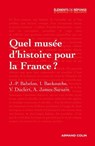 Quel musée d'histoire pour la France ? - Jean-Pierre Babelon ; Isabelle Backouche ; Vincent Duclert ; Ariane James-Sarazin - 9782200273019