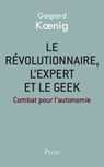 Le révolutionnaire, l'expert et le geek - Gaspard Koenig - 9782259230513
