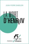 La mort d'Henri IV - Jean-Pierre Babelon ; Patrice Gueniffey - 9782262047931