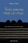 Trois pierres c'est un mur... Une histoire de l'archéologie - Eric H. Cline - 9782271124937