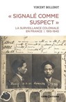 " Signalé comme suspect ". La surveillance coloniale en France, 1915-1945 - Vincent Bollenot - 9782271150707