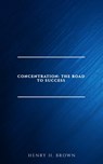 Concentration: The Road to Success - Henry H. Brown - 9782291075660