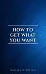 How to Get What You Want - Wallace D. Wattles - 9782291075905