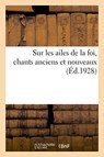 Sur Les Ailes de la Foi, Chants Anciens Et Nouveaux - Anonyme - 9782329043159