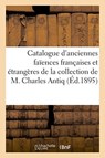 Catalogue d'Anciennes Faiences Francaises Et Etrangeres de la Collection de M. Charles Antiq - Caillot - 9782329406916