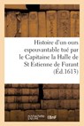 Histoire Prodigieuse d'Un Ours Monstrueusement Grand Et Espouvantable: Tué Par Le Capitaine La Halle de Sainct Estienne de Furant Au Bois de la Trappe - Collectif - 9782329624488