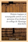 Histoire Tragique Et Remarquable Arrivée En La Personne d'Un Jeune Étudiant Au Collège de Montaigu: Et Des Choses Qui En Sont Ensuivies - Collectif - 9782329625812