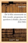 De la folie raisonnante ou folie morale, programme de questions à étudier, discours - Jules Falret - 9782329678092