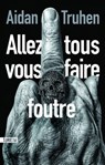 Allez tous vous faire foutre - Aidan Truhen - 9782355847202