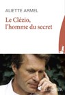 Le Clézio, l'homme du secret - Aliette Armel - 9782368906699