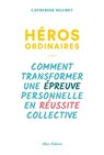 Héros ordinaires - Comment transformer une épreuve personnelle en réussite collective - Catherine Siguret - 9782370732774
