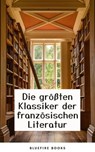 Die Meisterwerke der Französischen Literatur: Eine Sammlung Unvergesslicher Klassiker - Alexandre Dumas ; Victor Hugo ; Arthur Rimbaud ; Marcel Proust ; Charles Baudelaire ; André Gide ; Voltaire ; George Sand ; Emile Zola ; Gustave Flaubert ; Honoré de Balzac ; François Rabelais ; Stendhal ; Denis Diderot ; Jean Jacques Rousseau ; Marie-Mad - 9782380377644