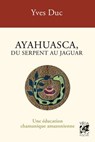 Ayahuesca, du serpent au jaguar - Une éducation chamanique amazonienne - 3ème édition - Yves Duc ; J.P. Harpignies - 9782381354828
