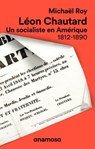 Léon Chautard - Un socialiste en Amérique 1812-1890 - Michael Roy ; Léon Chautard - 9782381910192