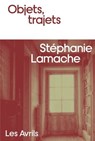 Objets, trajets - Stéphanie Lamache - 9782383111269