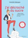 comment j'ai décroché du sucre adieu stress, boutons et kilos en trop - Charlotte Debeugny - 9782501102476