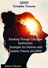 Breaking Through Executive Dysfunction: Strategies for Patients with Complex Trauma and ADHD - Andrew D Beattie - 9782582093090
