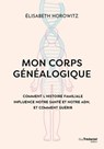 Mon corps généalogique - Comment l'histoire familiale influence notre santé et notre ADN, et comment guérir - Élisabeth Horowitz - 9782813234568