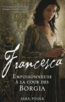 Francesca, Empoisonneuse à la cour des Borgia - Sara Poole - 9782822409902
