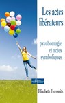 Les actes libérateurs - Psychomagie et actes symboliques - Élisabeth Horowitz - 9782844548191