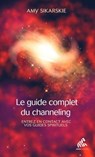 Le guide complet du channeling - Amy Sikarskie - 9782845947382