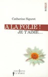 A la folie ! Je t'aime - Catherine Siguret - 9782846123372