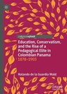 Education, Conservatism, and the Rise of a Pedagogical Elite in Colombian Panama - DE LA GUARDIA WALD,  Rolando - 9783030500450