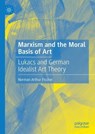 Marxism and the Moral Basis of Art - Norman Arthur Fischer - 9783031575549