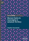 Maroon Claims to Sovereignty in Jamaican Territory - Stephen Vasciannie - 9783031818790