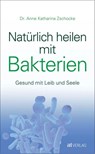 Natürlich heilen mit Bakterien - Anne Katharina Zschocke - 9783038009023