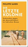 Die letzte Kolonie - Verbrechen gegen die Menschlichkeit im Indischen Ozean - Philippe Sands - 9783103971460