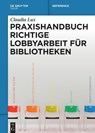Praxishandbuch Richtige Lobbyarbeit fur Bibliotheken - Claudia Lux - 9783110673333