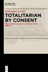 Totalitarian by Consent: Press, Politics and the 'People's War, ' 1939-45 - Kristopher Lovell - 9783111018508