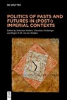Politics of Pasts and Futures in (Post-)Imperial Contexts - Sebastian Fahner ; Christian Feichtinger ; Rogier E.M. van der Heijden - 9783111219288