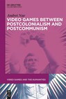 Video Games between Postcolonialism and Postcommunism - Andrei Nae - 9783111622514