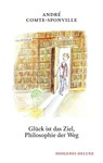 Glück ist das Ziel, Philosophie der Weg - André Comte-Sponville - 9783257261660