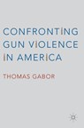 Confronting Gun Violence in America - Thomas Gabor - 9783319337227