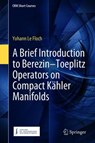 A Brief Introduction to Berezin–Toeplitz Operators on Compact Kahler Manifolds - Yohann Le Floch - 9783319946818