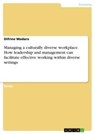 Managing a culturally diverse workplace. How leadership and management can facilitate effective working within diverse settings - Difrine Madara - 9783346165411