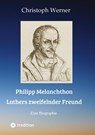 Philipp Melanchthon: Luthers zweifelnder Freund - Christoph Werner - 9783347692350