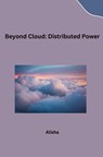 Beyond Cloud: Distributed Power - Alisha - 9783384222060