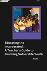 Educating the Incarcerated: A Teacher's Guide to Reaching Vulnerable Youth - Nami - 9783384232212